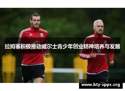 拉姆塞积极推动威尔士青少年创业精神培养与发展 拉姆塞积极推动威尔士青少年创业精神培养与发展