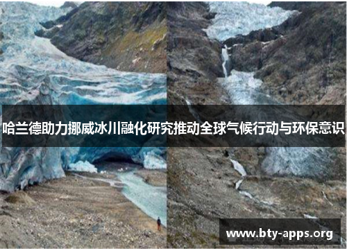 哈兰德助力挪威冰川融化研究推动全球气候行动与环保意识 哈兰德助力挪威冰川融化研究推动全球气候行动与环保意识