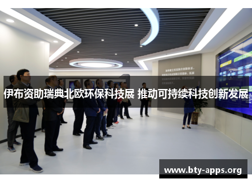 伊布资助瑞典北欧环保科技展 推动可持续科技创新发展 伊布资助瑞典北欧环保科技展 推动可持续科技创新发展