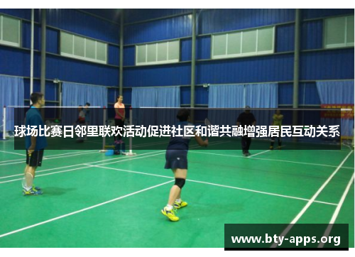 球场比赛日邻里联欢活动促进社区和谐共融增强居民互动关系 球场比赛日邻里联欢活动促进社区和谐共融增强居民互动关系