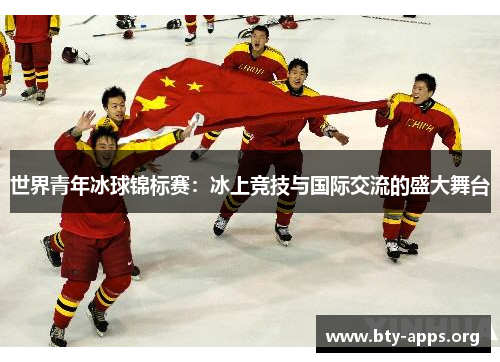 世界青年冰球锦标赛:冰上竞技与国际交流的盛大舞台 世界青年冰球锦标赛:冰上竞技与国际交流的盛大舞台