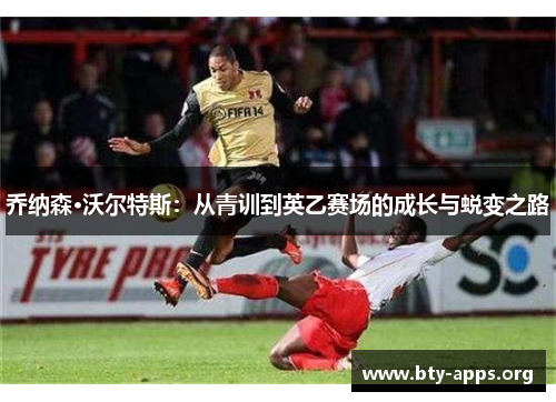乔纳森·沃尔特斯:从青训到英乙赛场的成长与蜕变之路 乔纳森·沃尔特斯:从青训到英乙赛场的成长与蜕变之路