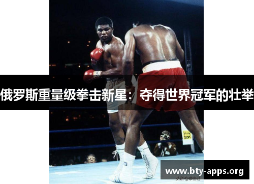 俄罗斯重量级拳击新星:夺得世界冠军的壮举 俄罗斯重量级拳击新星:夺得世界冠军的壮举