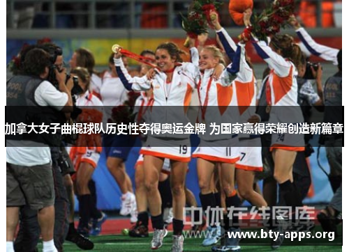 加拿大女子曲棍球队历史性夺得奥运金牌 为国家赢得荣耀创造新篇章 加拿大女子曲棍球队历史性夺得奥运金牌 为国家赢得荣耀创造新篇章