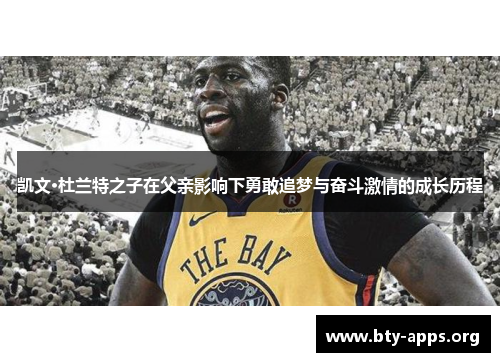 凯文·杜兰特之子在父亲影响下勇敢追梦与奋斗激情的成长历程 凯文·杜兰特之子在父亲影响下勇敢追梦与奋斗激情的成长历程