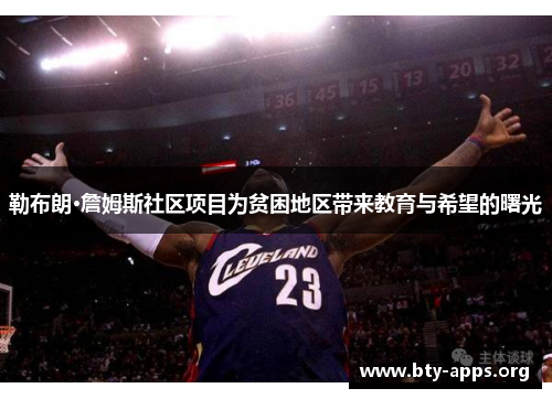勒布朗·詹姆斯社区项目为贫困地区带来教育与希望的曙光 勒布朗·詹姆斯社区项目为贫困地区带来教育与希望的曙光