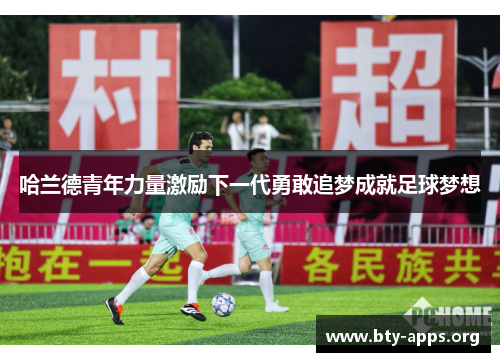 哈兰德青年力量激励下一代勇敢追梦成就足球梦想 哈兰德青年力量激励下一代勇敢追梦成就足球梦想