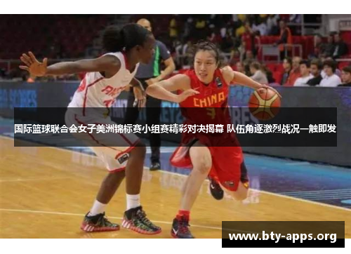 国际篮球联合会女子美洲锦标赛小组赛精彩对决揭幕 队伍角逐激烈战况一触即发 国际篮球联合会女子美洲锦标赛小组赛精彩对决揭幕 队伍角逐激烈战况一触即发