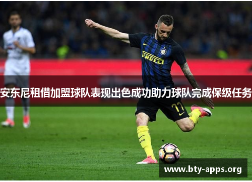 安东尼租借加盟球队表现出色成功助力球队完成保级任务 安东尼租借加盟球队表现出色成功助力球队完成保级任务