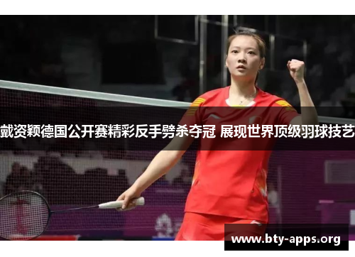 戴资颖德国公开赛精彩反手劈杀夺冠 展现世界顶级羽球技艺 戴资颖德国公开赛精彩反手劈杀夺冠 展现世界顶级羽球技艺