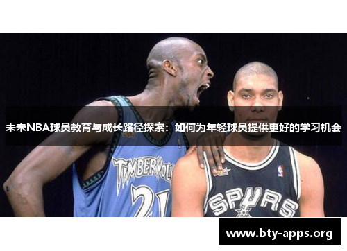 未来NBA球员教育与成长路径探索:如何为年轻球员提供更好的学习机会 未来NBA球员教育与成长路径探索:如何为年轻球员提供更好的学习机会