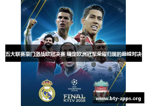 五大联赛豪门激战欧冠决赛 确定欧洲冠军荣耀归属的巅峰对决