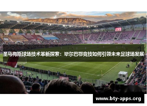 圣马梅斯球场技术革新探索：毕尔巴鄂竞技如何引领未来足球场发展