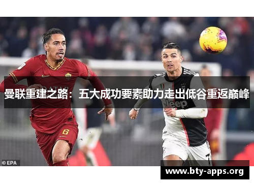 曼联重建之路：五大成功要素助力走出低谷重返巅峰