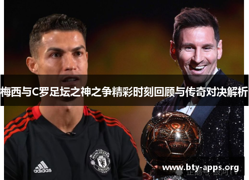 梅西与C罗足坛之神之争精彩时刻回顾与传奇对决解析 梅西与C罗足坛之神之争精彩时刻回顾与传奇对决解析