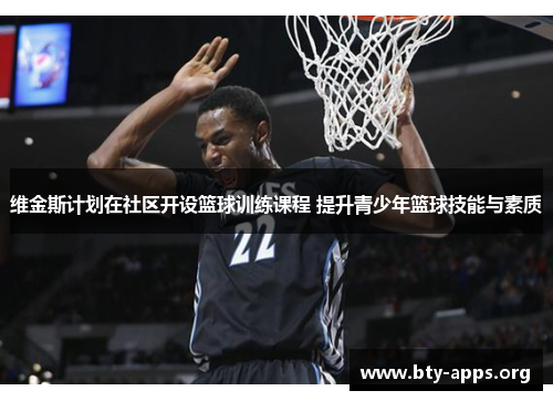 维金斯计划在社区开设篮球训练课程 提升青少年篮球技能与素质 维金斯计划在社区开设篮球训练课程 提升青少年篮球技能与素质
