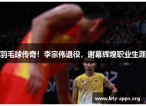 羽毛球传奇!李宗伟退役,谢幕辉煌职业生涯 羽毛球传奇!李宗伟退役,谢幕辉煌职业生涯