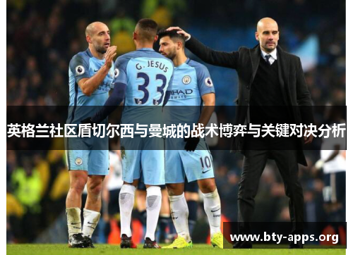 英格兰社区盾切尔西与曼城的战术博弈与关键对决分析 英格兰社区盾切尔西与曼城的战术博弈与关键对决分析