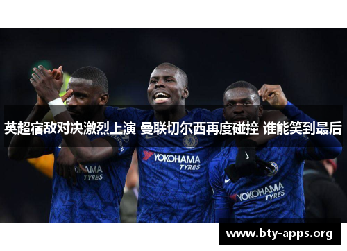 英超宿敌对决激烈上演 曼联切尔西再度碰撞 谁能笑到最后 英超宿敌对决激烈上演 曼联切尔西再度碰撞 谁能笑到最后