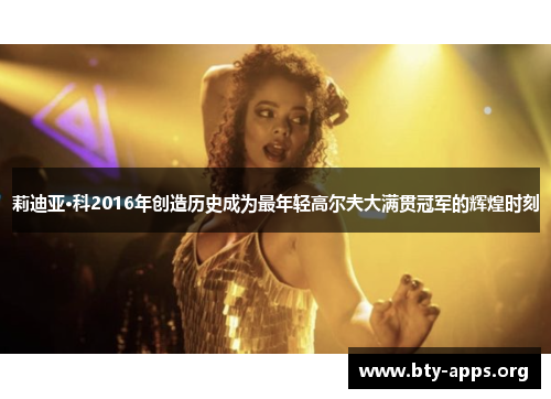 莉迪亚·科2016年创造历史成为最年轻高尔夫大满贯冠军的辉煌时刻 莉迪亚·科2016年创造历史成为最年轻高尔夫大满贯冠军的辉煌时刻