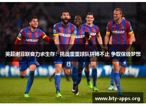 英超谢菲联奋力求生存:挑战重重球队拼搏不止 争取保级梦想 英超谢菲联奋力求生存:挑战重重球队拼搏不止 争取保级梦想