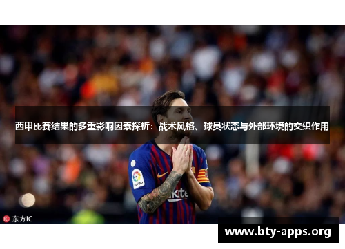 西甲比赛结果的多重影响因素探析:战术风格、球员状态与外部环境的交织作用 西甲比赛结果的多重影响因素探析:战术风格、球员状态与外部环境的交织作用