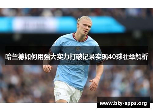 哈兰德如何用强大实力打破记录实现40球壮举解析 哈兰德如何用强大实力打破记录实现40球壮举解析