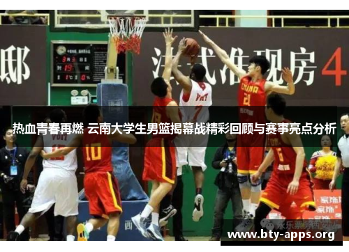 热血青春再燃 云南大学生男篮揭幕战精彩回顾与赛事亮点分析 热血青春再燃 云南大学生男篮揭幕战精彩回顾与赛事亮点分析