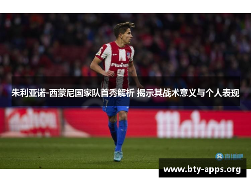 朱利亚诺-西蒙尼国家队首秀解析 揭示其战术意义与个人表现 朱利亚诺-西蒙尼国家队首秀解析 揭示其战术意义与个人表现