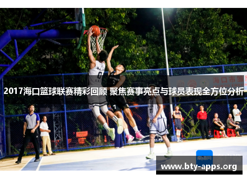 2017海口篮球联赛精彩回顾 聚焦赛事亮点与球员表现全方位分析 2017海口篮球联赛精彩回顾 聚焦赛事亮点与球员表现全方位分析