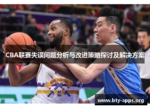 CBA联赛失误问题分析与改进策略探讨及解决方案 CBA联赛失误问题分析与改进策略探讨及解决方案