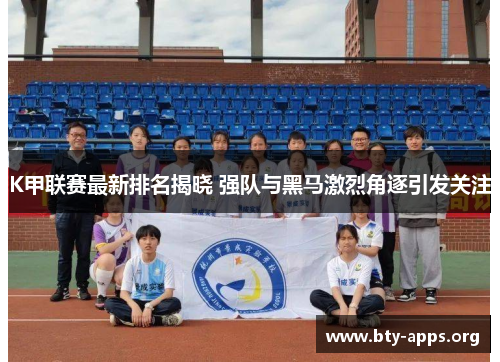 K甲联赛最新排名揭晓 强队与黑马激烈角逐引发关注 K甲联赛最新排名揭晓 强队与黑马激烈角逐引发关注