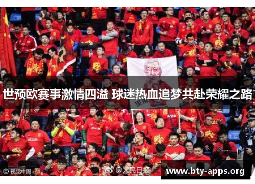 世预欧赛事激情四溢 球迷热血追梦共赴荣耀之路 世预欧赛事激情四溢 球迷热血追梦共赴荣耀之路