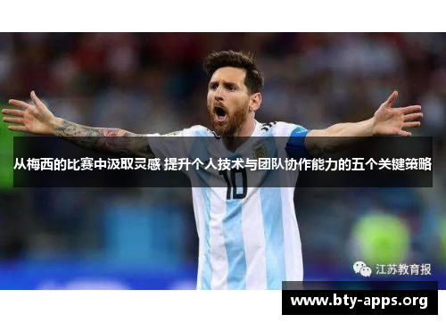 从梅西的比赛中汲取灵感 提升个人技术与团队协作能力的五个关键策略 从梅西的比赛中汲取灵感 提升个人技术与团队协作能力的五个关键策略