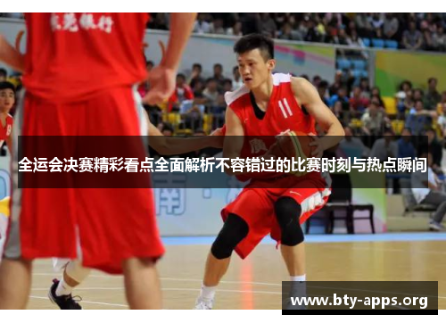 全运会决赛精彩看点全面解析不容错过的比赛时刻与热点瞬间 全运会决赛精彩看点全面解析不容错过的比赛时刻与热点瞬间