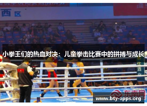 小拳王们的热血对决:儿童拳击比赛中的拼搏与成长 小拳王们的热血对决:儿童拳击比赛中的拼搏与成长