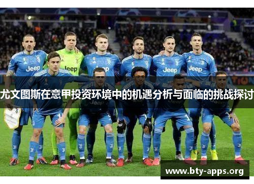 尤文图斯在意甲投资环境中的机遇分析与面临的挑战探讨
