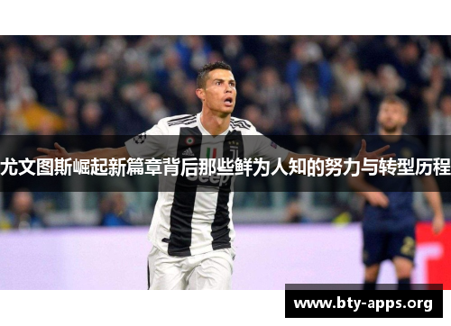 尤文图斯崛起新篇章背后那些鲜为人知的努力与转型历程 尤文图斯崛起新篇章背后那些鲜为人知的努力与转型历程