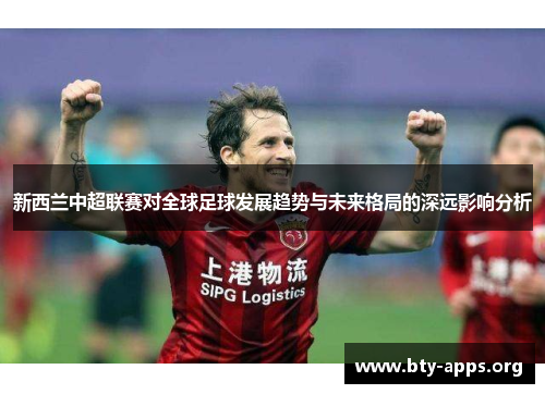 新西兰中超联赛对全球足球发展趋势与未来格局的深远影响分析