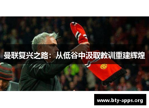 曼联复兴之路:从低谷中汲取教训重建辉煌 曼联复兴之路:从低谷中汲取教训重建辉煌
