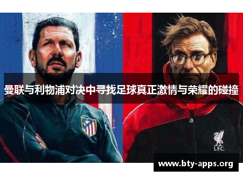 曼联与利物浦对决中寻找足球真正激情与荣耀的碰撞 曼联与利物浦对决中寻找足球真正激情与荣耀的碰撞