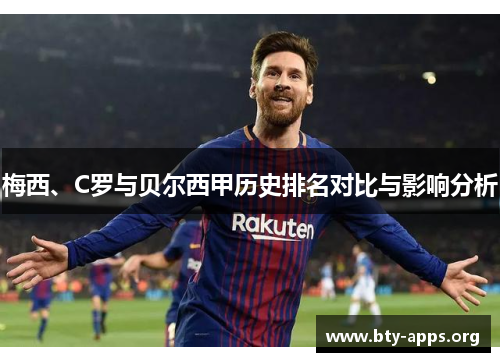 梅西、C罗与贝尔西甲历史排名对比与影响分析 梅西、C罗与贝尔西甲历史排名对比与影响分析