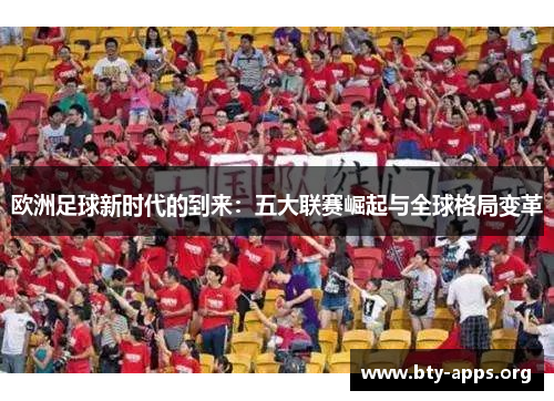 欧洲足球新时代的到来:五大联赛崛起与全球格局变革 欧洲足球新时代的到来:五大联赛崛起与全球格局变革