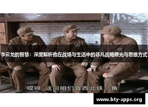李云龙的智慧:深度解析他在战场与生活中的非凡战略眼光与思维方式 李云龙的智慧:深度解析他在战场与生活中的非凡战略眼光与思维方式