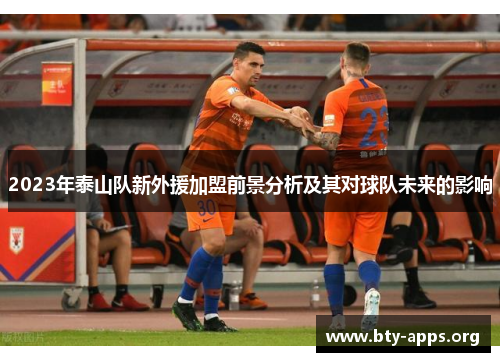 2023年泰山队新外援加盟前景分析及其对球队未来的影响