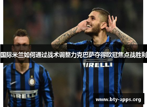 国际米兰如何通过战术调整力克巴萨夺得欧冠焦点战胜利 国际米兰如何通过战术调整力克巴萨夺得欧冠焦点战胜利