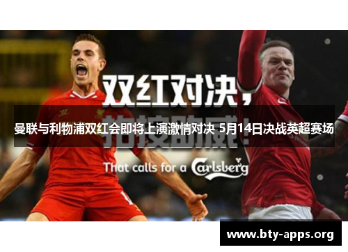 曼联与利物浦双红会即将上演激情对决 5月14日决战英超赛场 曼联与利物浦双红会即将上演激情对决 5月14日决战英超赛场