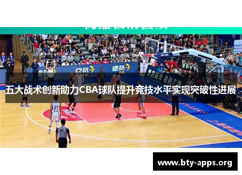 五大战术创新助力CBA球队提升竞技水平实现突破性进展 五大战术创新助力CBA球队提升竞技水平实现突破性进展