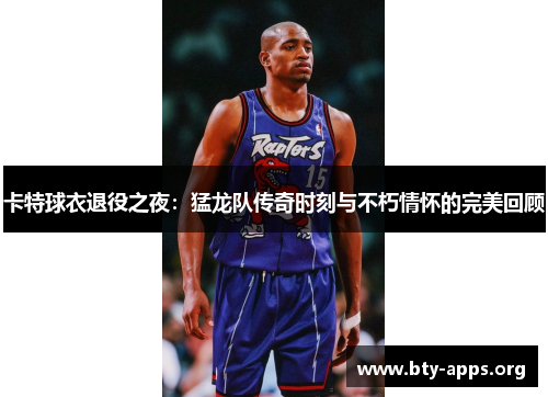 卡特球衣退役之夜：猛龙队传奇时刻与不朽情怀的完美回顾