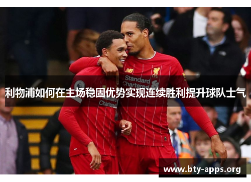 利物浦如何在主场稳固优势实现连续胜利提升球队士气 利物浦如何在主场稳固优势实现连续胜利提升球队士气